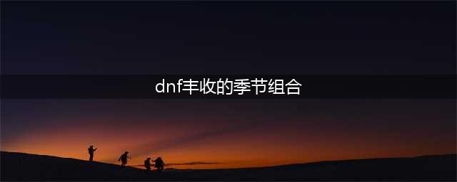 《DNF》丰收的季节农作物怎么组合 农作物组合列表一览(dnf丰收的季节组合)
