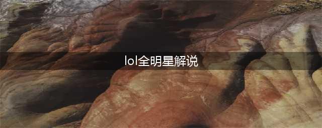 《LOL》2016全明星赛解说阵容介绍(lol全明星解说)