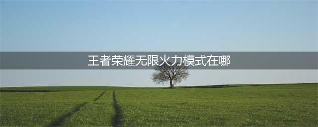《王者荣耀》无限火力模式在哪 无限火力玩法入口介绍(王者荣耀无限火力模式在哪)