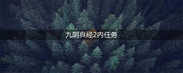 《九阴真经2》唐门二内任务怎么做 唐门二内任务完成攻略分享(九阴真经2内任务)