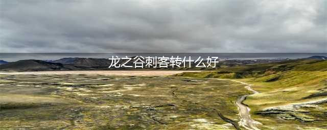 龙之谷手游刺客二转什么好 影烈PK强曜打辅助(龙之谷刺客转什么好)