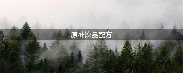 《原神》全饮品配方攻略