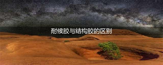 玻璃胶？密封胶？耐候胶？结构胶？哪些区别你能分清吗？(耐候胶与结构胶的区别)