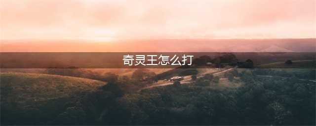 《奥拉星手游》奇灵王突破怎么打 奇灵王突破打法技巧攻略(奇灵王怎么打)