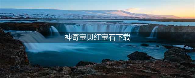 神奇宝贝红宝石下载手机版下载2022 神奇宝贝红宝石下载手机版最新版(神奇宝贝红宝石下载)