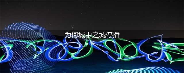 城中之城停播背后原因揭秘，央荐难挽其颓势？(为何城中之城停播)