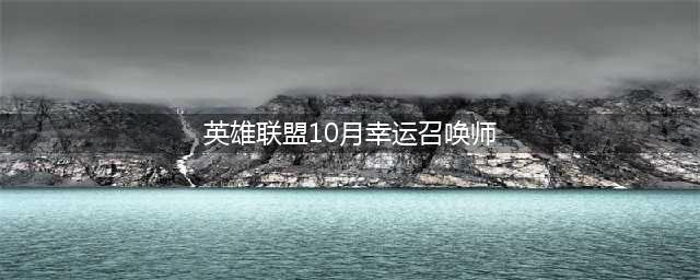 《lol》幸运召唤师10月活动入口在哪 幸运召唤师10月活动入口介绍(英雄联盟10月幸运召唤师)