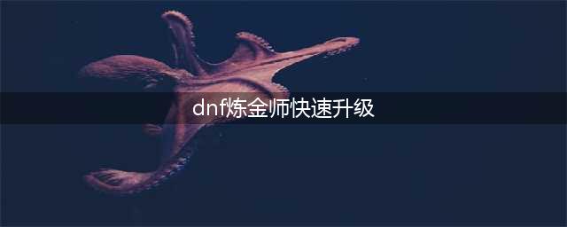《DNF》炼金术师怎么升级 炼金术师快速升级方法(dnf炼金师快速升级)
