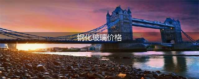 钢化玻璃多少钱一平方米？最全的钢化玻璃价格，告诉你钢化玻璃一平方多少钱？(钢化玻璃价格)