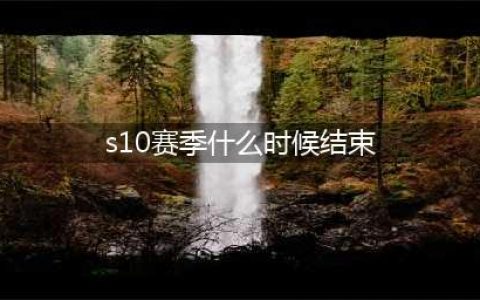 《英雄联盟》s10赛季什么时候结束 s10赛季结束时间介绍(s10赛季什么时候结束)