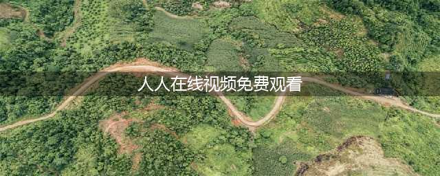 人人影视国内最佳在线观影网站(人人在线视频免费观看)