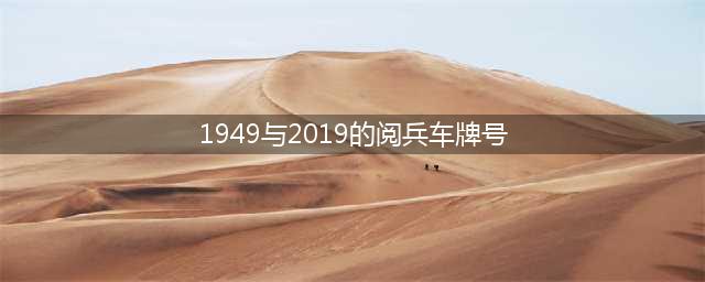 阅兵车牌号是1949和2019，瞬间看哭！(1949与2019的阅兵车牌号)