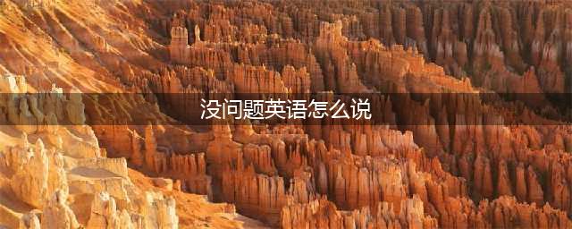 “没问题”别只会说No problem！更地道的表达是...(没问题英语怎么说)