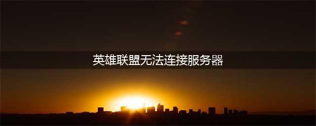 《英雄联盟》无法连接服务器怎么办 无法连接服务器解决方法介绍(英雄联盟无法连接服务器)