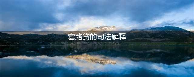 最高院：《关于办理“套路贷”刑事案件若干问题的意见》的理解与适用(套路贷的司法解释)