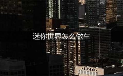 迷你世界怎么做车子 迷你世界大车怎么做教程介绍