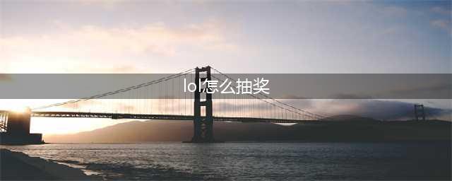 《英雄联盟》免费抽奖10连体验券怎么获得 获取方法介绍(lol怎么抽奖)