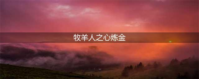 牧羊人之心怎么炼金 炼金方法介绍(牧羊人之心炼金)
