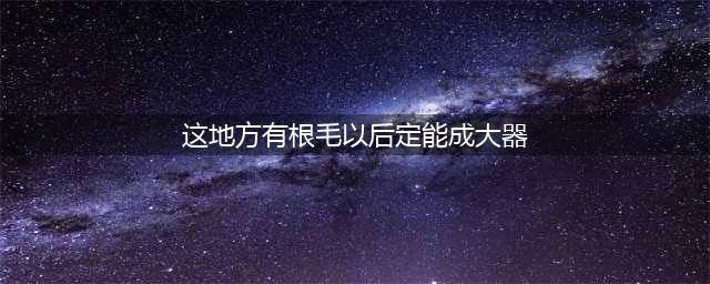 这几个部位毛发旺盛的人，命中有财，家产丰厚，大富大贵(这地方有根毛以后定能成大器)