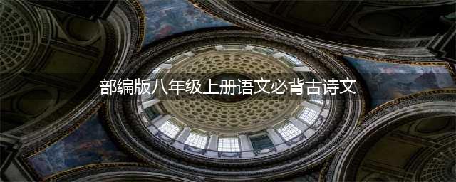 部编版八年级语文上册必背古诗文，假期背起来！(部编版八年级上册语文必背古诗文)