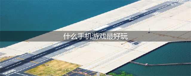 手机游戏有哪些好玩的推荐2021 好玩的手游前十名排行榜(什么手机游戏最好玩)