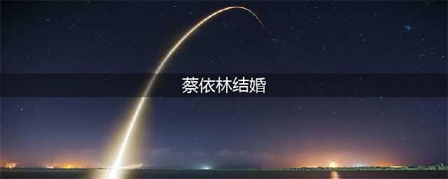 蔡依林：有过三段失败恋情，44岁仍未婚，再婚父亲60岁后连生两子(蔡依林结婚)