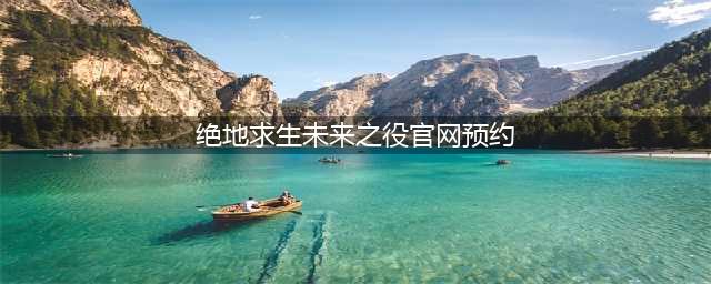 绝地求生未来之役官网预约地址 安卓版预约地址