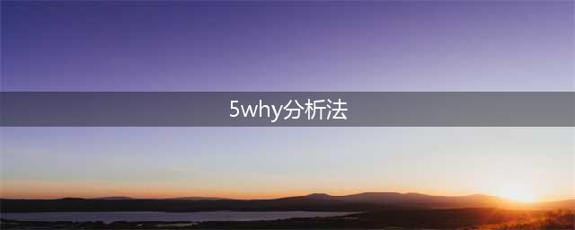 5WHY分析法：一个问题分析与解决的工具（案例）【标杆精益】(5why分析法)