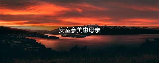 安室奈美惠的母亲平良美惠子遭人谋杀，到底是何原因？(安室奈美惠母亲)