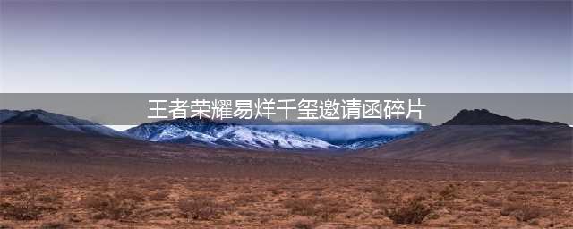 《王者荣耀》易烊千玺三个碎片在哪里  易烊千玺邀请函碎片位置介绍(王者荣耀易烊千玺邀请函碎片)