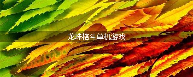 七龙珠单机游戏格斗下载手机版2022 推荐几款好玩的七龙珠单机游戏格斗(龙珠格斗单机游戏)