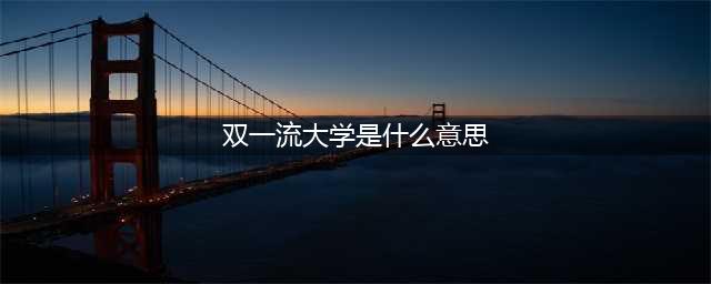 科普  985/211，双一流到底是什么意思呢？(双一流大学是什么意思)