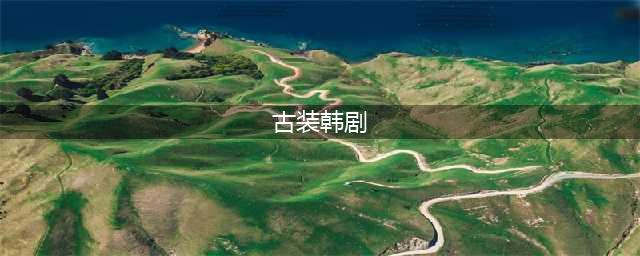 盘点15部“浪漫古装韩剧”，爱看古装的你千万别错过！(古装韩剧)