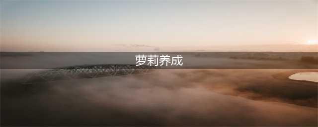 养成类萝莉游戏手游前十名推荐2021 可以养成萝莉的手游排行榜(萝莉养成)