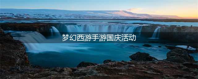 《梦幻西游》2021国庆节活动(梦幻西游手游国庆活动)