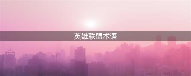 英雄联盟常用术语有哪些 常用术语大全