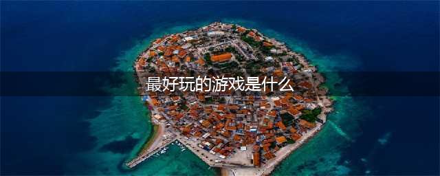 2021有什么游戏比较好玩 最近十大游戏热玩榜有哪些推荐(最好玩的游戏是什么)