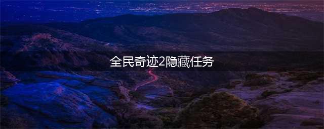 《全民奇迹2》隐藏任务怎么做 隐藏任务完成攻略(全民奇迹2隐藏任务)
