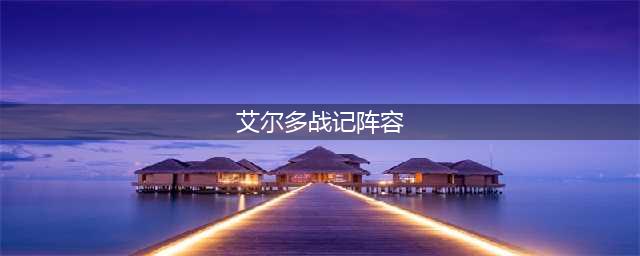 《艾尔多战记》阵容怎么搭配 强阵容是什么(艾尔多战记阵容)