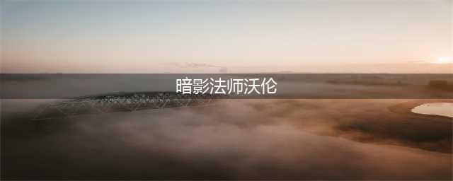 《魔兽世界》7.3暗影法师沃伦在哪 沃伦位置介绍(暗影法师沃伦)