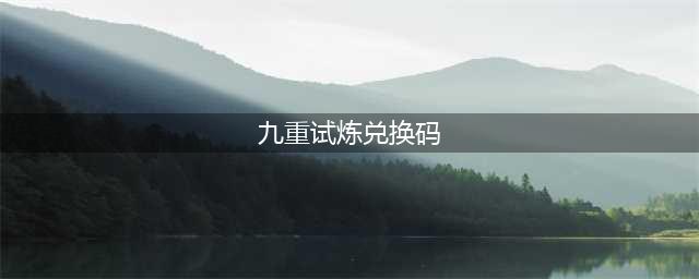 《九重试炼》永久有效兑换码大全