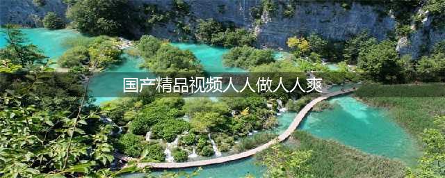 久久的，久久爽，人人有得吃，人人都挺爽，人人看，人人都好看(国产精品视频人人做人人爽)