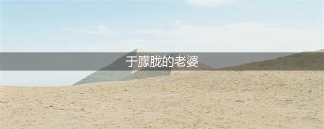 大瓜！于朦胧隐婚生子，妻子是其粉丝，曾被质疑性取向(于朦胧的老婆)