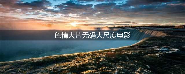 五部日本大尺度情色电影推荐，让你欲罢不能(色情大片无码大尺度电影)