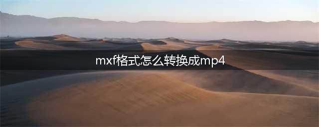 mxf怎么转成mp4-这三种方法非常方便(mxf格式怎么转换成mp4)