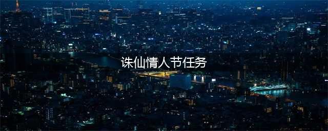 梦幻新诛仙情人节奇缘怎么做？情人节奇缘任务完成攻略(诛仙情人节任务)