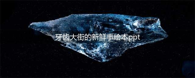 【大班篇】绘本分享——《牙齿大街的新鲜事》(牙齿大街的新鲜事绘本ppt)