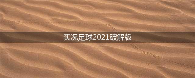 【资讯】《实况足球2021》感受前所未有的真实游戏画面(实况足球2021破解版)