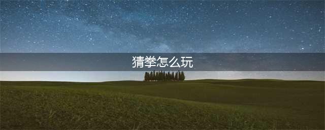 怪物猎人物语2猜拳应该怎么玩-猜拳玩法技巧分享(猜拳怎么玩)