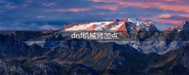 DNF机械师刷图技能加点怎么加(dnf机械师加点)